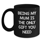 Funny Mum Gifts, Unique Black Coffee Mugs, Being My Mum is the Only Gift You Need, Christmas Unique Gifts from Men to Mum