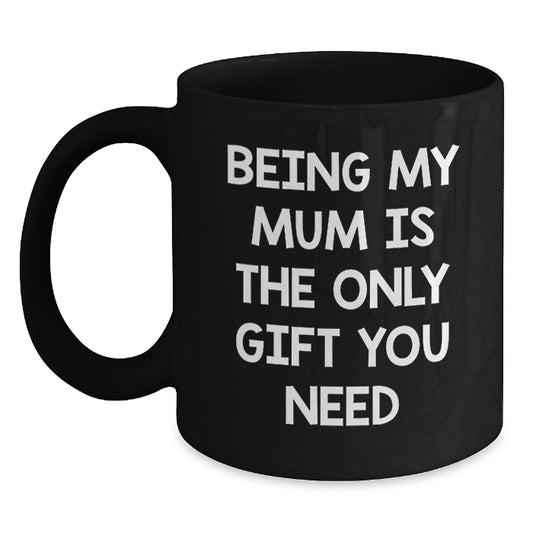 Funny Mum Gifts, Unique Black Coffee Mugs, Being My Mum is the Only Gift You Need, Christmas Unique Gifts from Men to Mum - Main