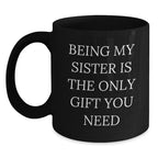 Funny Sister Gifts from Men, Women, Friends, or Family - Black Coffee Mug with 'Being My Sister Is The Only Gift You Need' Quote for Christmas Unique Gifts