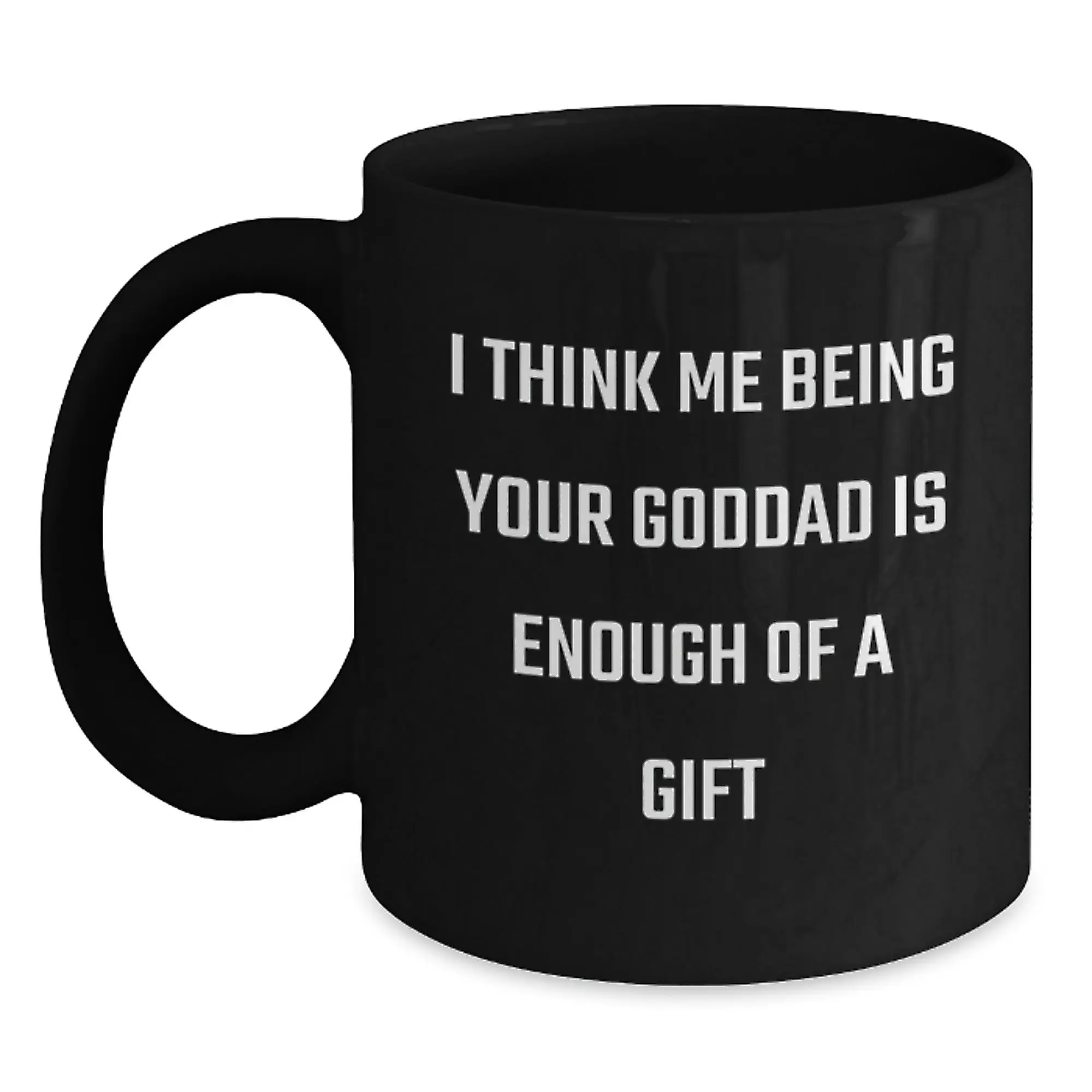 Funny Goddad Gifts from Men to Goddads - Black Coffee Mug with I Think Me Being Your Goddad Is Enough Of A Gift Quote - Father's Day Unique Gifts - Main