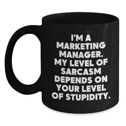 Funny Marketing Manager Gift Ideas for Men or Women - Black Coffee Mug, 'I'm A Marketing Manager. My Level Of Sarcasm Depends On Your Level Of Stupidity.' - Main