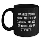 Funny Registered Nurse Gifts from Friends - Christmas Unique Mug, 'I'm A Registered Nurse. My Level Of Sarcasm Depends On Your Level Of Stupidity.', Black Coffee Mug for Registered Nurses