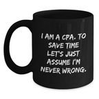 Cute Graduation Gifts for CPA Friends, Family, or Coworkers - 'I Am A Cpa. To Save Time Let's Just Assume I'm Never Wrong.' Black Coffee Mugs - Main