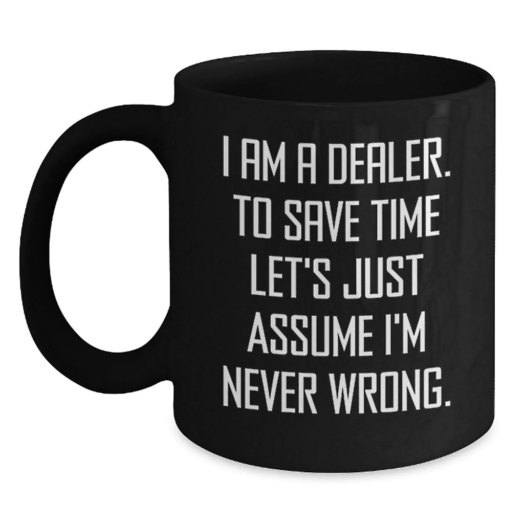Funny Dealer Mug Gifts from Friends for Men 11oz Black Coffee Ceramic Mugs, 'I Am A Dealer. To Save Time Let's Just Assume I'm Never Wrong.'