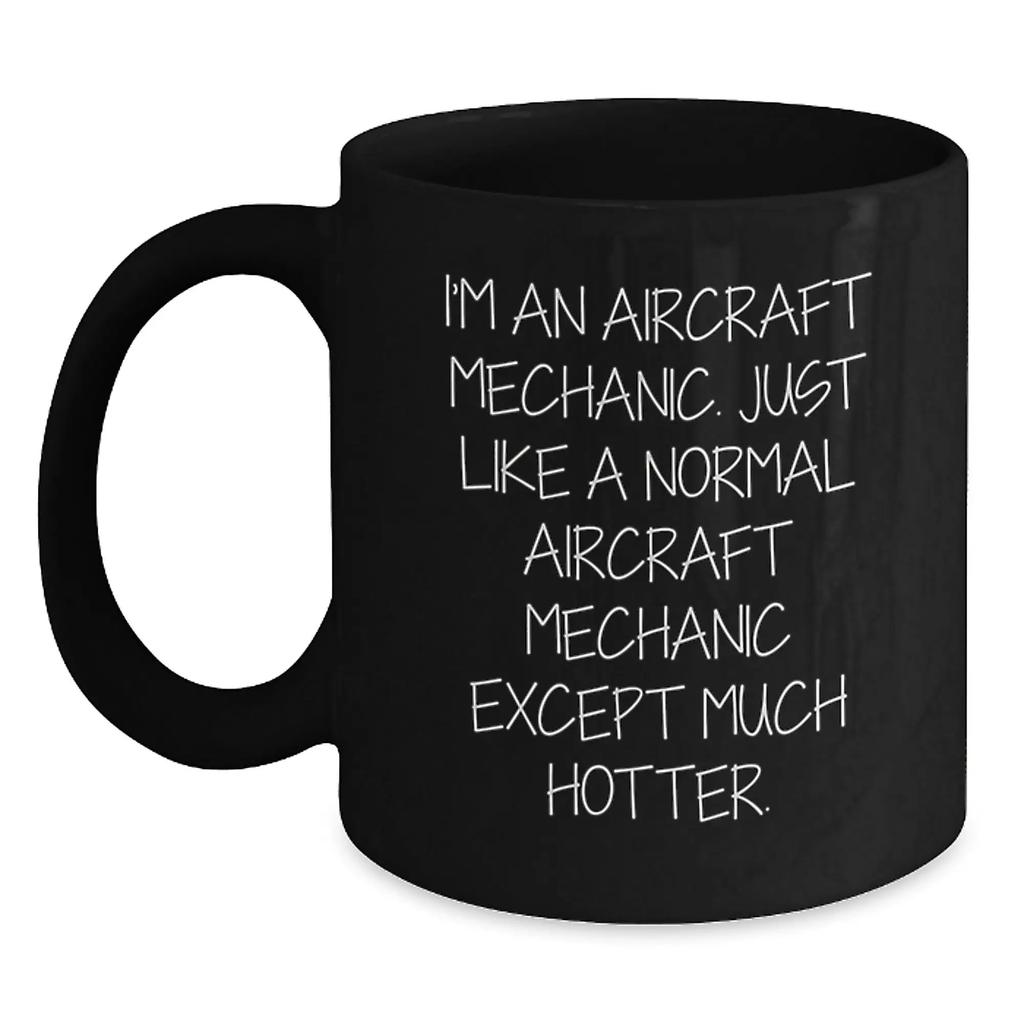Funny Aircraft Mechanic Gifts for Men - Black Coffee Mug, 'I'm An Aircraft Mechanic. Just Like A Normal Aircraft Mechanic Except Much Hotter.' Graduation Unique Gifts from Friends - Main
