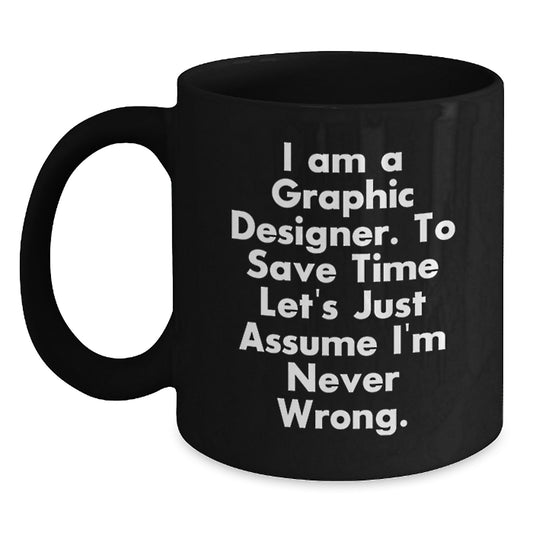 Funny Graphic Designer Gifts from Men to Women, Black Coffee Mug, Inspired by 'I Am A Graphic Designer. To Save Time Let's Just Assume I'm Never Wrong.' - Main