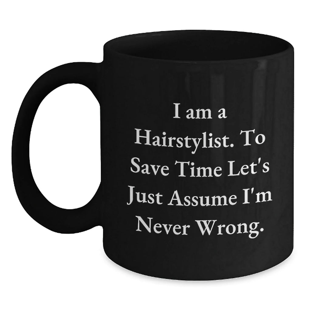 Funny Hairstylist Mug Gifts from Friends for Men, Women, or Coworkers - 'I Am A Hairstylist. To Save Time Let's Just Assume I'm Never Wrong.' Black Coffee Mug