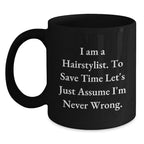 Funny Hairstylist Mug Gifts from Friends for Men, Women, or Coworkers - 'I Am A Hairstylist. To Save Time Let's Just Assume I'm Never Wrong.' Black Coffee Mug