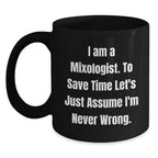 Mixologist Humor Black Coffee Mug, 'I Am A Mixologist. To Save Time Let's Just Assume I'm Never Wrong.' Funny Graduation Gifts from Friends, Family, or Coworkers for Mixologist