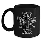 Funny Nurse Practitioner Gifts from Friends - Black Coffee Mug for Graduation with Quote 'I Am A Nurse Practitioner. To Save Time Let's Just Assume I'm Never Wrong.'