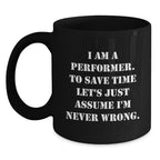 Funny Performer Gifts, Unique Black Coffee Mug for Christmas, I Am A Performer. To Save Time Let's Just Assume I'm Never Wrong. Mug