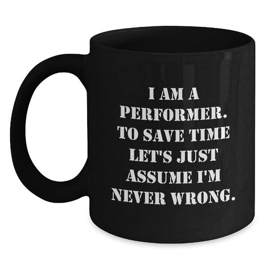 Funny Performer Gifts, Unique Black Coffee Mug for Christmas, I Am A Performer. To Save Time Let's Just Assume I'm Never Wrong. Mug - Main