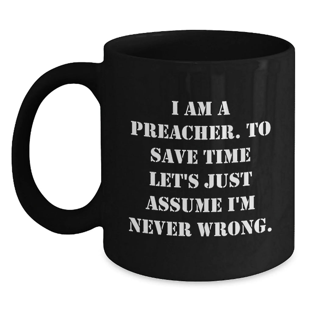 Funny Preacher Gifts for Men, Black Coffee Mug with Quote 'I Am A Preacher. To Save Time Let's Just Assume I'm Never Wrong.' - Unique Christmas Unique Gift Ideas for Preachers from Friends