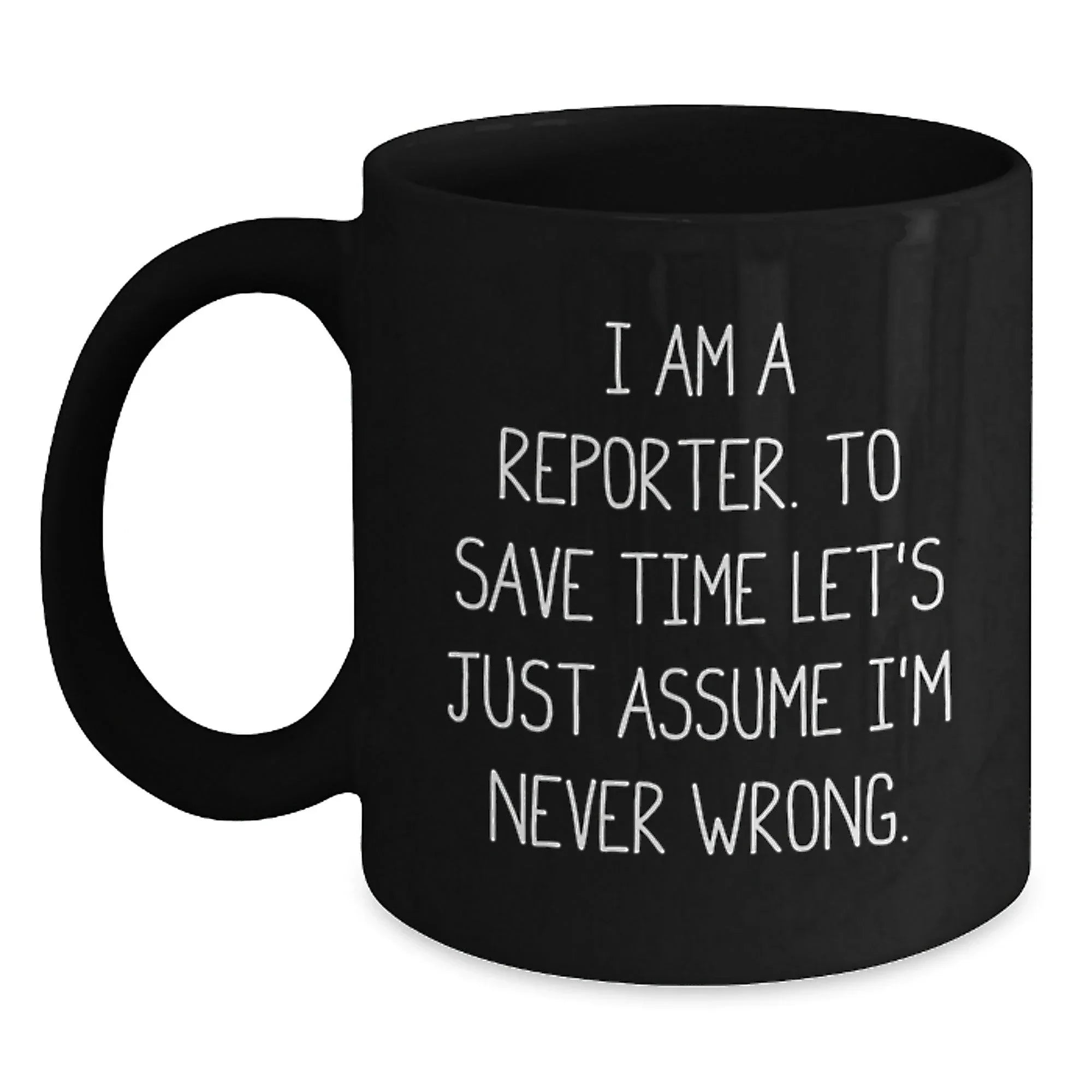Funny Reporter Quote Black Coffee Mugs, Gifts from Men to Reporter Friends for Graduation, I Am A Reporter. To Save Time Let's Just Assume I'm Never Wrong.