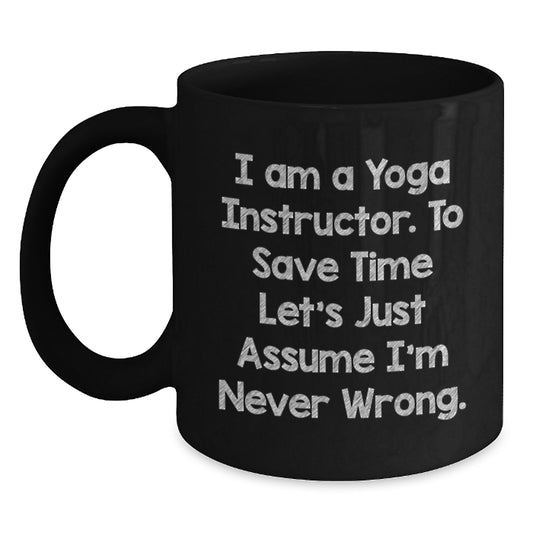 Funny Yoga Instructor Gifts from Men - 'I Am A Yoga Instructor. To Save Time Let's Just Assume I'm Never Wrong.' Black Coffee Mug for Yoga Instructor Friends - Main