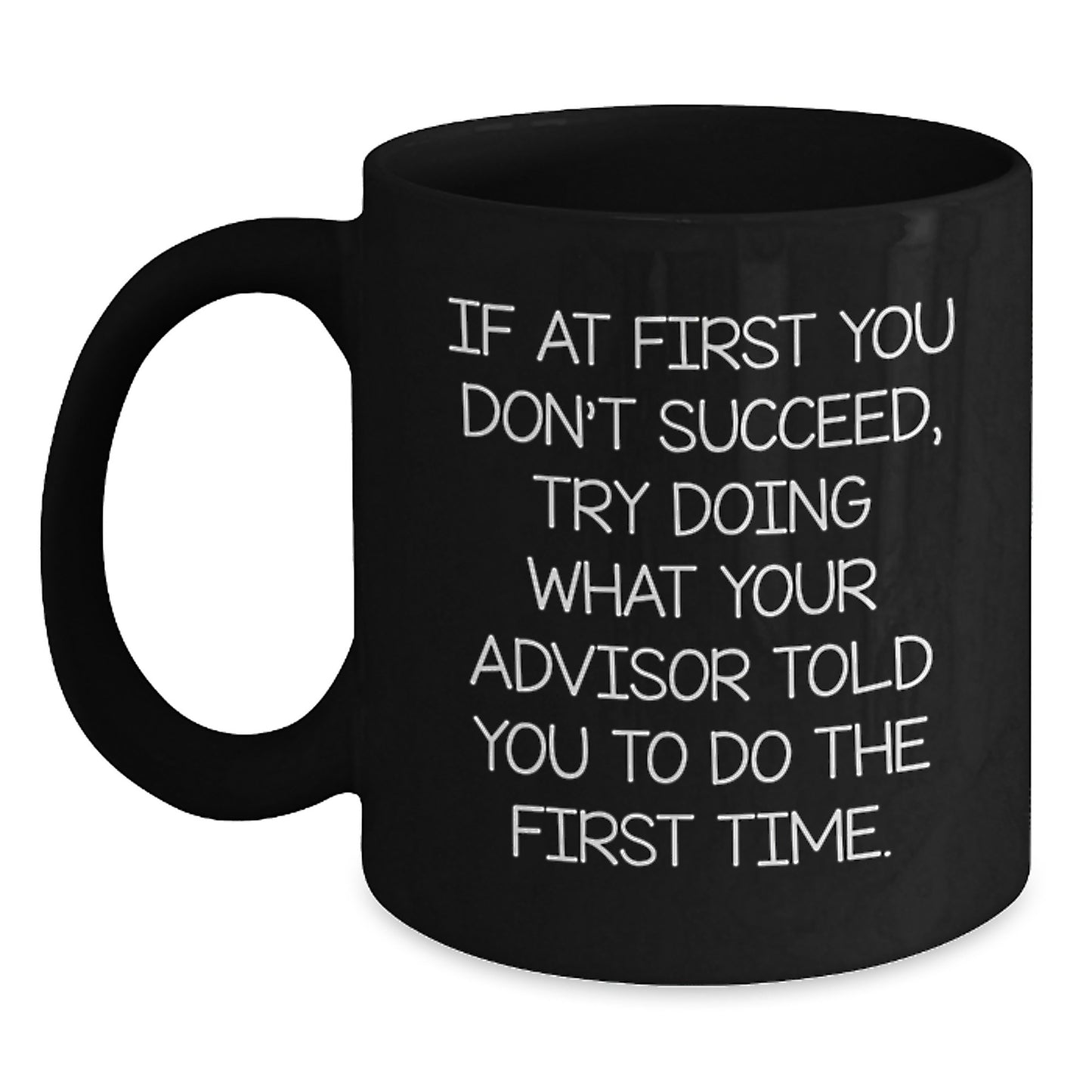 Funny Advisor Gifts for Men - If At First You Don't Succeed, Try Doing What Your Advisor Told You To Do The First Time. - Black Christmas Coffee Mug for Advisor Friends - Main