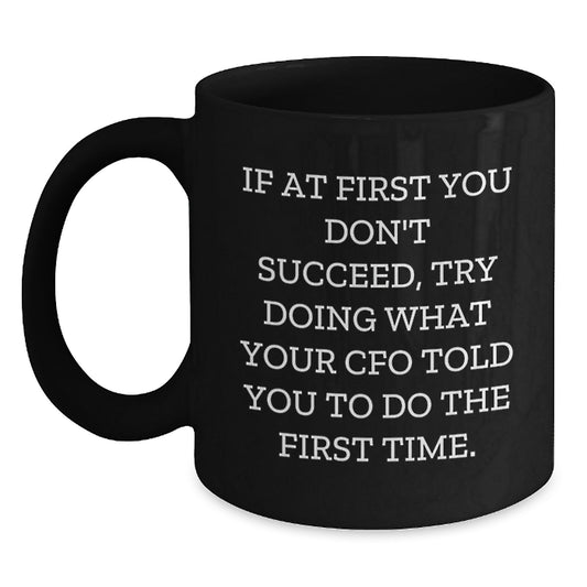 Funny CFO Gifts - 'If At First You Don't Succeed, Try Doing What Your CFO Told You To Do The First Time.' Black Coffee Mug, Gifts from Men to CFO, Graduation Unique Gifts - Main