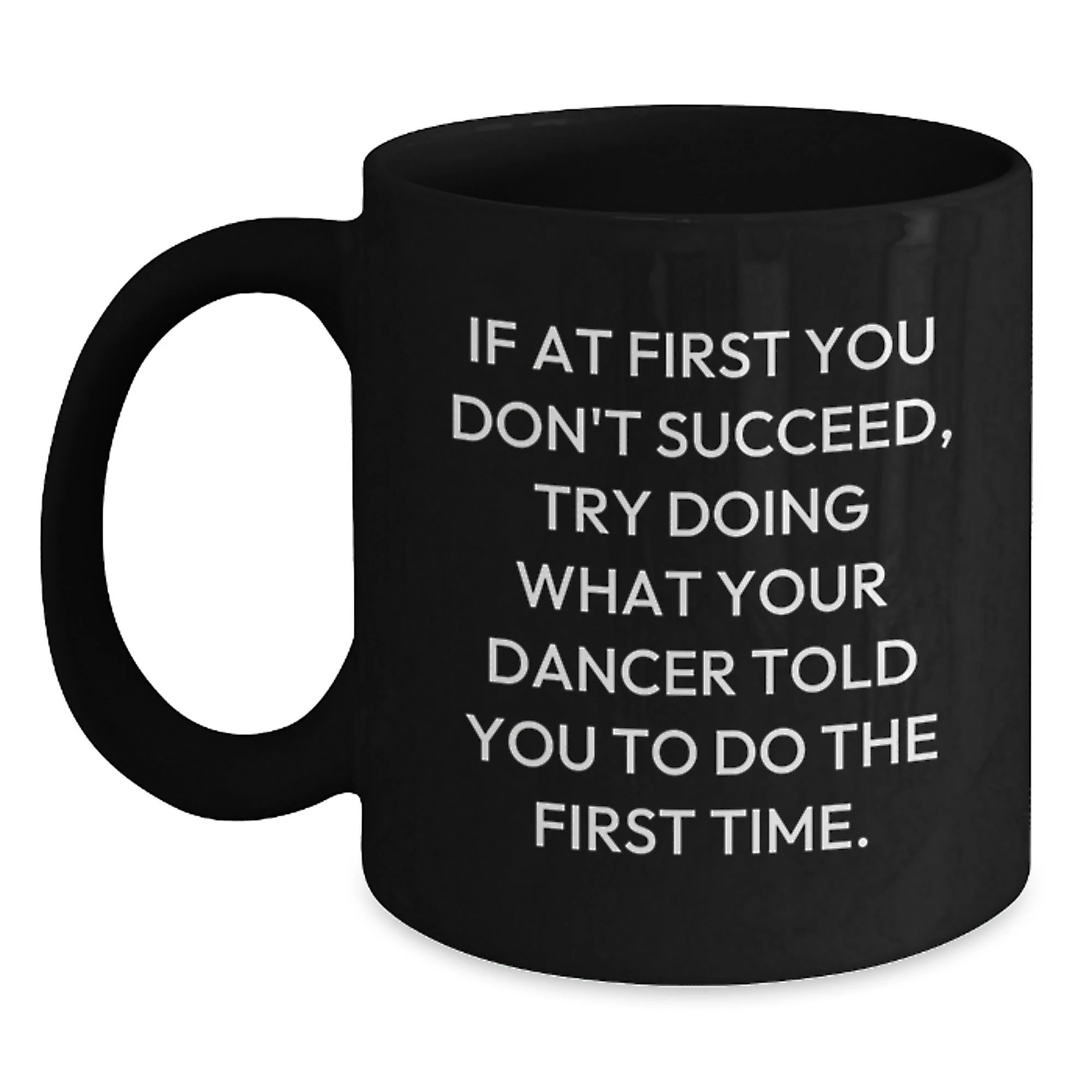 Funny Dancer Gifts from Friends, Dancer Christmas Unique Mugs for Men, Women, Dancers - 'If At First You Don't Succeed, Try Doing What Your Dancer Told You To Do The First Time.' Black Coffee Mug