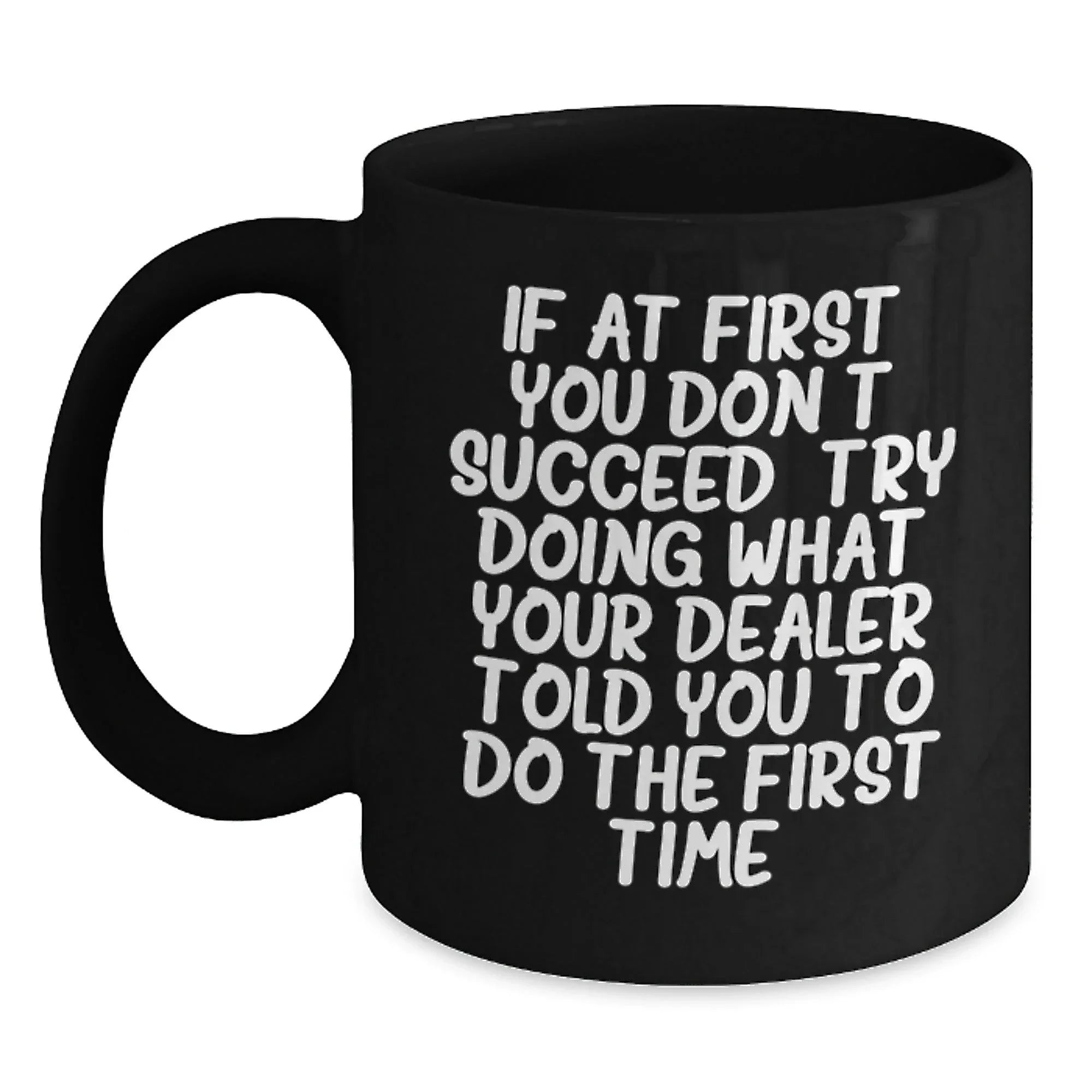 Funny Dealer Gifts, Christmas Unique Mugs from Men to Dealer, 'If At First You Don't Succeed, Try Doing What Your Dealer Told You To Do The First Time' Black Coffee Mug