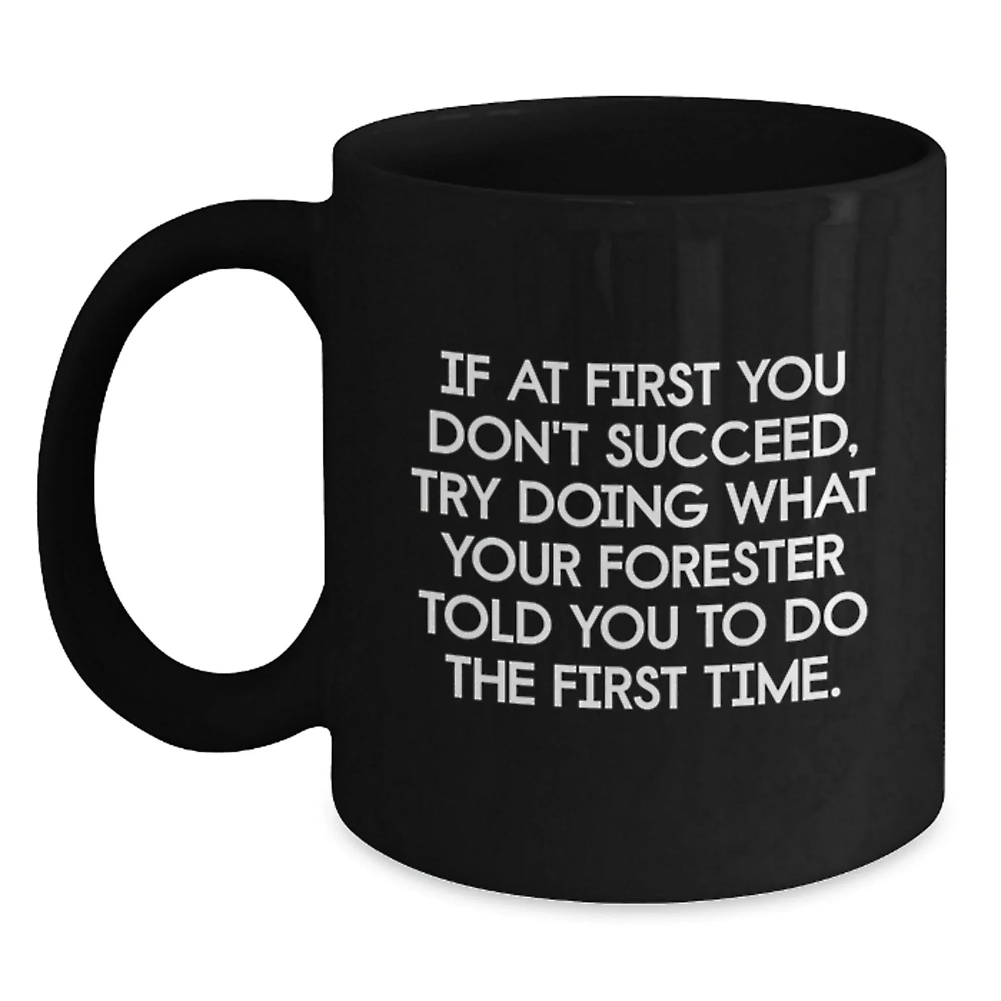 Gifts for Forester Funny Coffee Mug, Forester Gifts from Friends, Black Ceramic Mug with Christmas Humor - If At First You Don't Succeed, Try Doing What Your Forester Told You To Do The First Time.