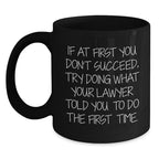 Funny Lawyer Gifts for Men - If At First You Don't Succeed, Try Doing What Your Lawyer Told You To Do The First Time. - Black Coffee Mug from Friends