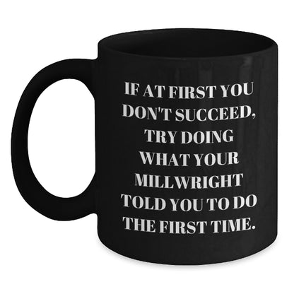 Funny Millwright Gifts - If At First You Don't Succeed, Try Doing What Your Millwright Told You To Do The First Time. Black Coffee Mug, Gifts from Friends to Millwright, Graduation Unique Gifts - Main
