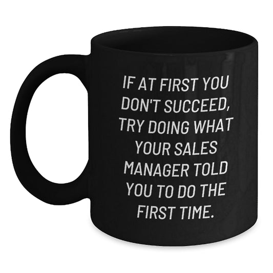 Funny Sales Manager Gifts, Black Coffee Mug for Graduation, Gifts from Friends to Sales Manager, 'If At First You Don't Succeed, Try Doing What Your Sales Manager Told You To Do The First Time.' - Main