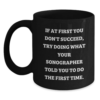 Sonographer Humor Funny Gifts from Friends to Graduating Sonographers, Black Coffee Mug, If At First You Don't Succeed, Try Doing What Your Sonographer Told You To Do The First Time. - Main