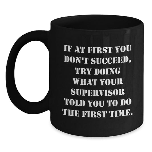Funny Supervisor Gifts from Friends, Coworkers, Family - 'If At First You Don't Succeed, Try Doing What Your Supervisor Told You To Do' Black Coffee Mug for Graduation - Main