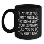 Funny Surgeon Gifts from Men to Graduating Surgeons - Black Coffee Mug 'If At First You Don't Succeed, Try Doing What Your Surgeon Told You To Do The First Time.'
