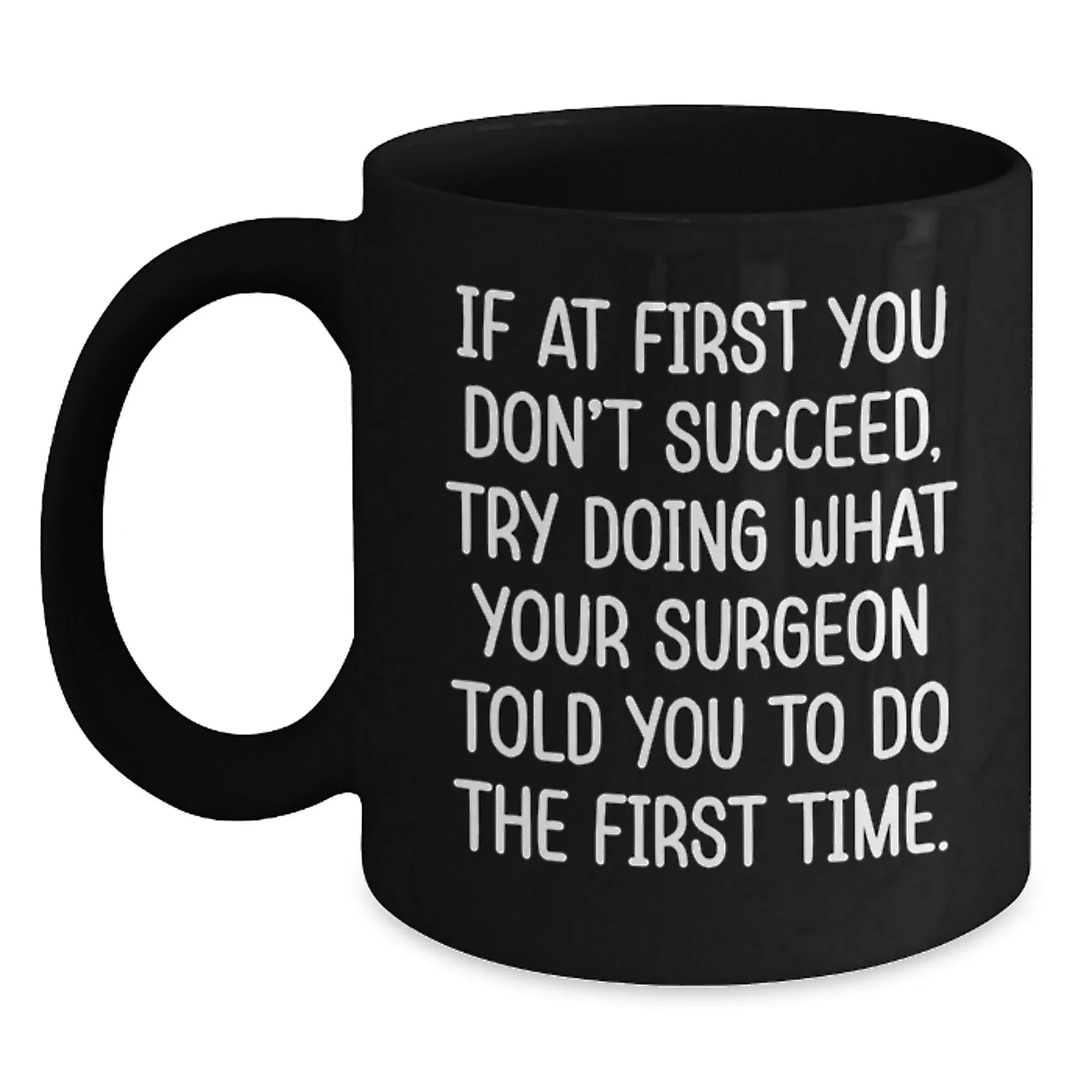 Funny Surgeon Gifts from Men to Graduating Surgeons - Black Coffee Mug 'If At First You Don't Succeed, Try Doing What Your Surgeon Told You To Do The First Time.'