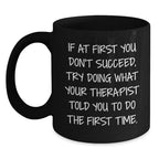 Funny Therapist Gifts, If At First You Don't Succeed, Try Doing What Your Therapist Told You To Do The First Time., Black Coffee Mug for Graduation from Friends to Therapist
