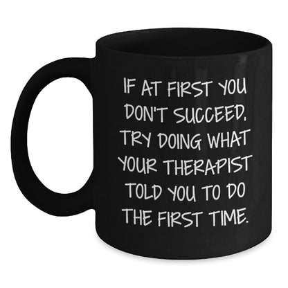Funny Therapist Gifts, If At First You Don't Succeed, Try Doing What Your Therapist Told You To Do The First Time., Black Coffee Mug for Graduation from Friends to Therapist - Main