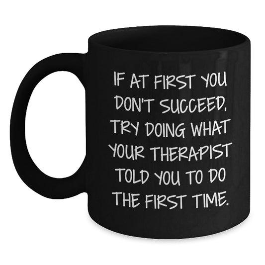 Funny Therapist Gifts, If At First You Don't Succeed, Try Doing What Your Therapist Told You To Do The First Time., Black Coffee Mug for Graduation from Friends to Therapist - Main