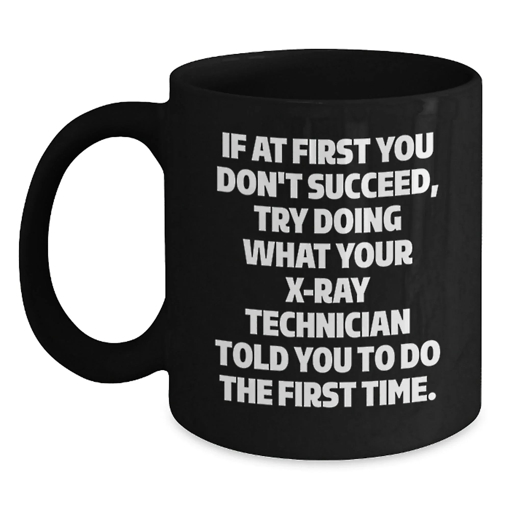 Funny X-Ray Technician Gifts, 'If At First You Don't Succeed, Try Doing What Your X-ray Technician Told You To Do The First Time.' Black Coffee Mug for Graduation from Friends or Family