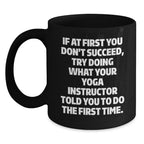 Funny Yoga Instructor Gifts from Friends - If At First You Don't Succeed, Try Doing What Your Yoga Instructor Told You To Do The First Time. Black Coffee Mug for Graduation