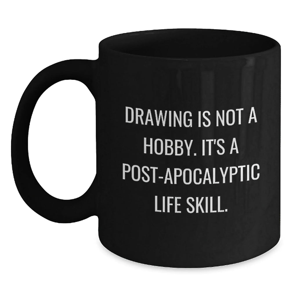 Funny Drawing Gifts for Drawing Enthusiasts - Gifts from Friends, Family - Drawing Is Not A Hobby. It's A Post-apocalyptic Life Skill. Black Coffee Mug