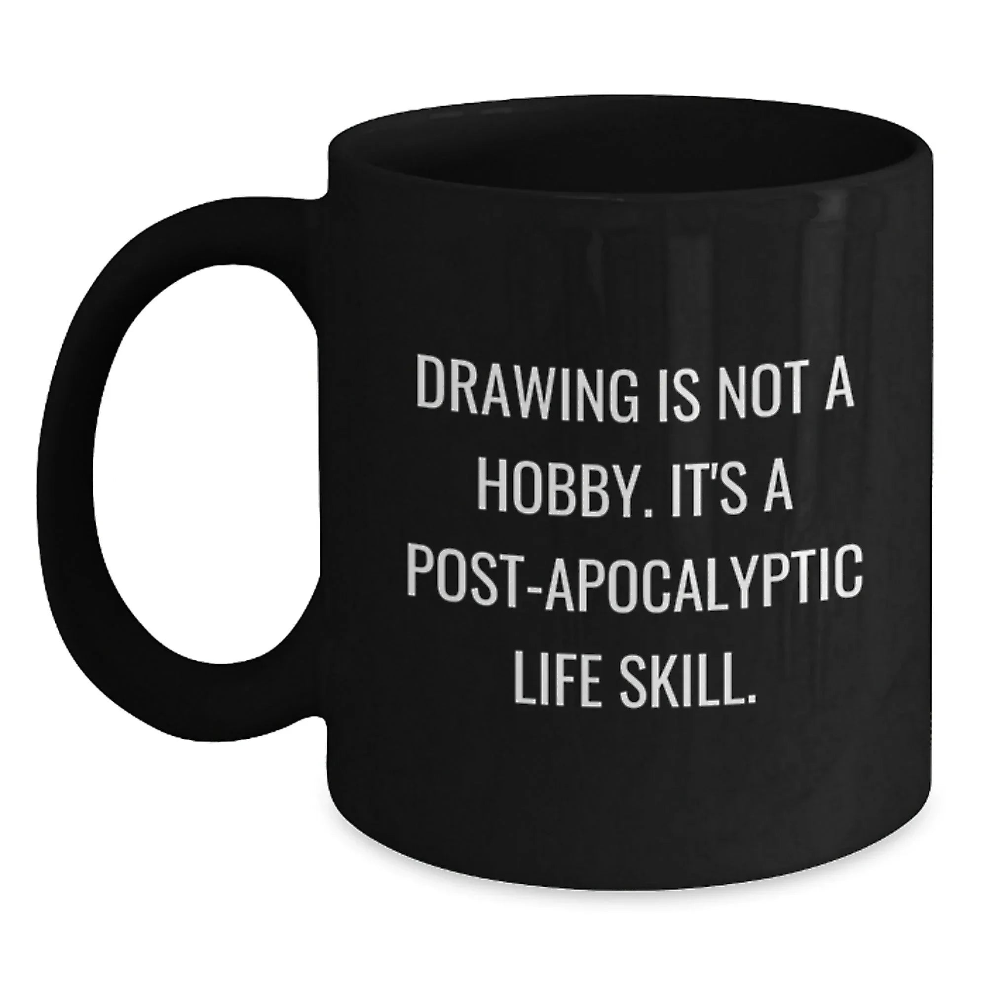 Funny Drawing Gifts for Drawing Enthusiasts - Gifts from Friends, Family - Drawing Is Not A Hobby. It's A Post-apocalyptic Life Skill. Black Coffee Mug