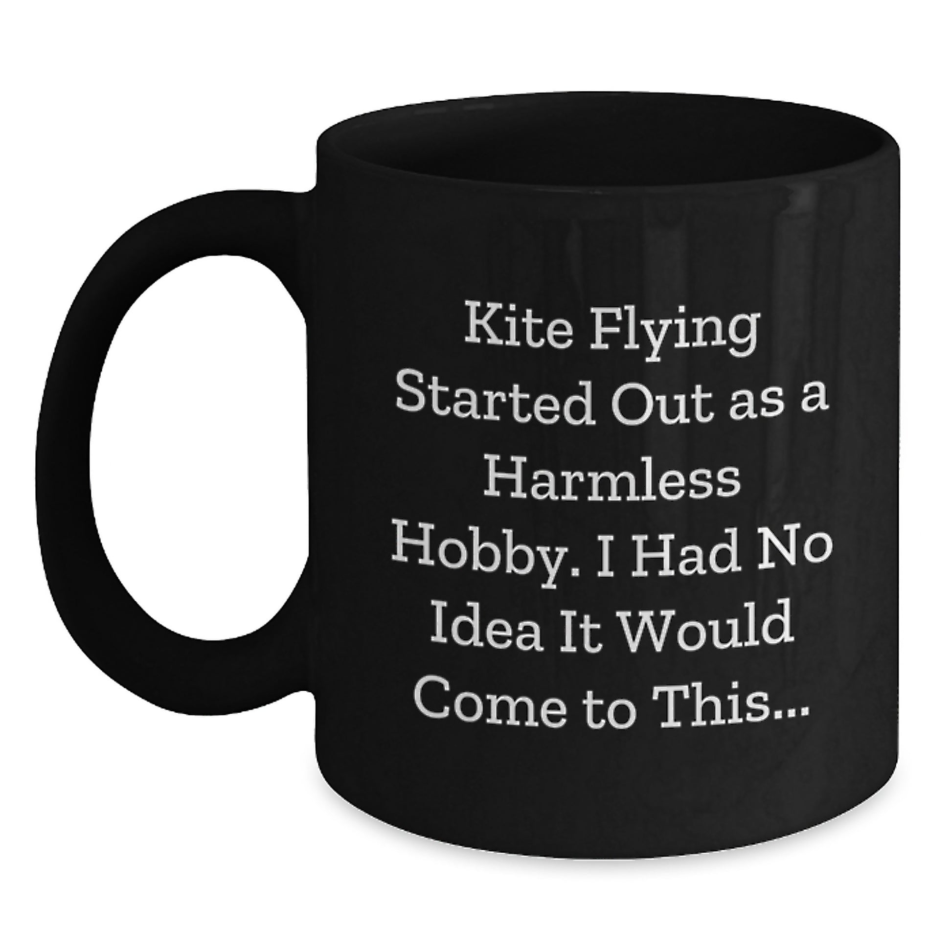 Funny Kite Flying Gifts for Men - Christmas Unique Black Coffee Mug - 'Kite Flying Started Out As A Harmless Hobby, I Had No Idea It Would Come To This...' - Main