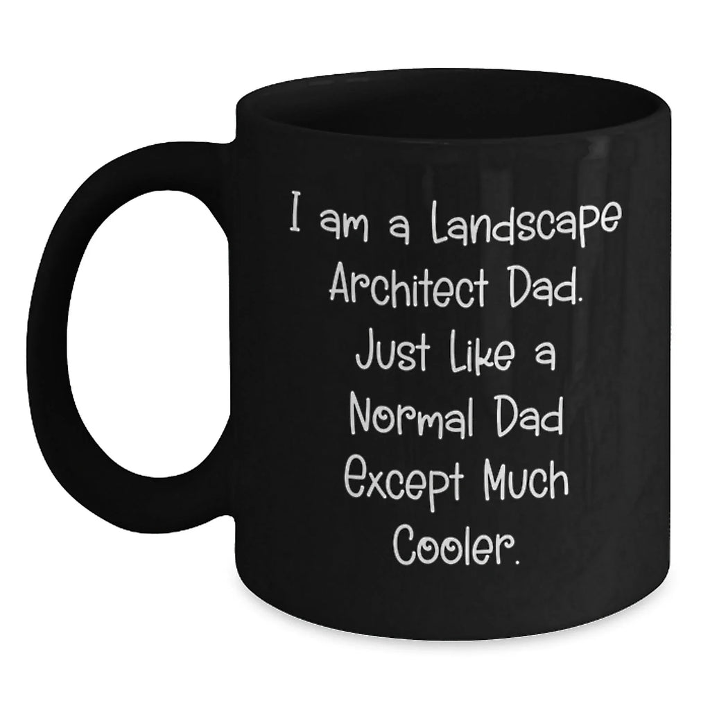 Landscape Architect Dad Funny Gifts from Men to Friends for Graduation Unique Black Coffee Mugs, 'I Am A Landscape Architect Dad. Just Like A Normal Dad Except Much Cooler.'