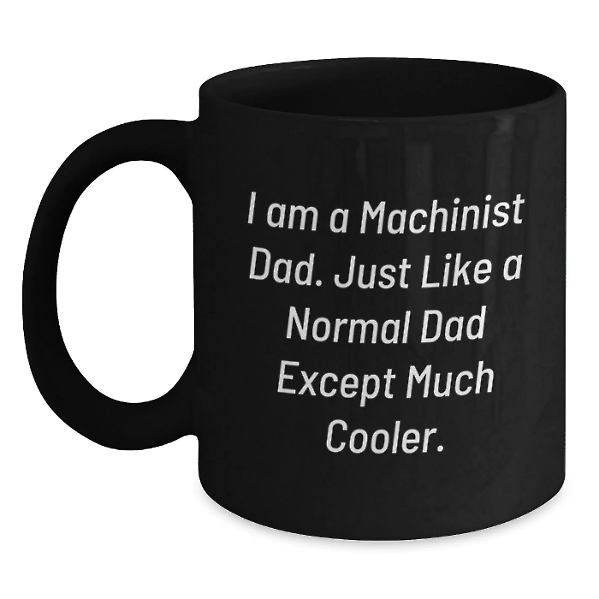 Funny Machinist Gifts from Dad for Christmas, Unique Black Coffee Mug Quote, 'I Am A Machinist Dad. Just Like A Normal Dad Except Much Cooler.'