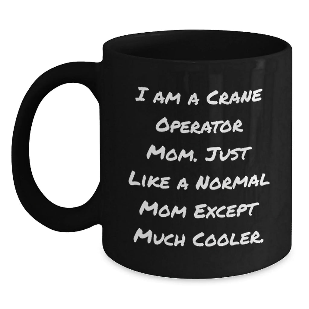 Funny Crane Operator Mom Gifts for Graduation - Black Coffee Mug, 'I Am A Crane Operator Mom. Just Like A Normal Mom Except Much Cooler.'