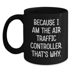 Air Traffic Controller Gifts from Friends - Because I Am The Air Traffic Controller. That's Why. - Black Coffee Mug, Graduation Unique Gifts for Air Traffic Controller Men, Women, Coworkers, Family