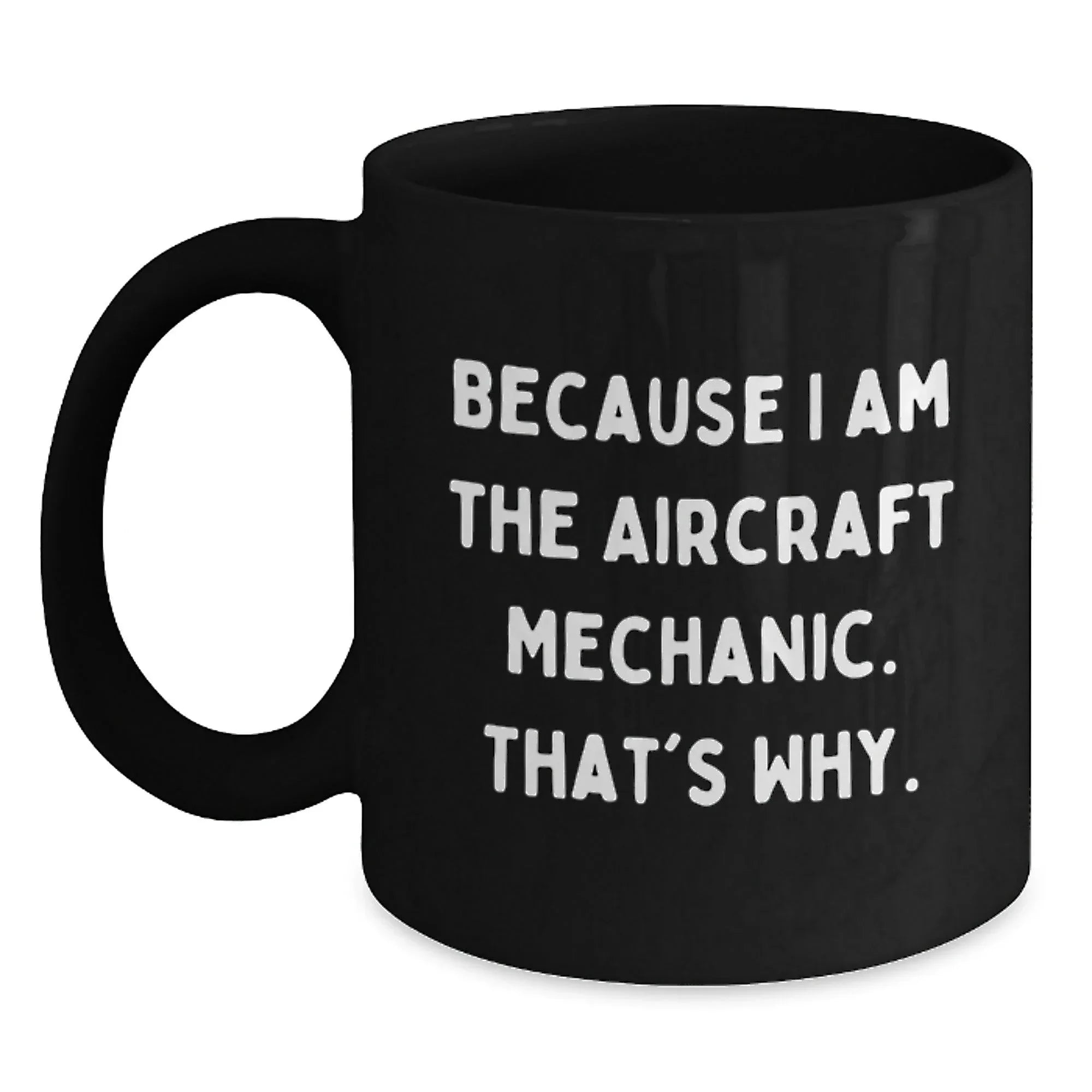 Funny Aircraft Mechanic Gifts from Men to Graduating Aircraft Mechanic, Because I Am The Aircraft Mechanic. That's Why. - Black Coffee Mug