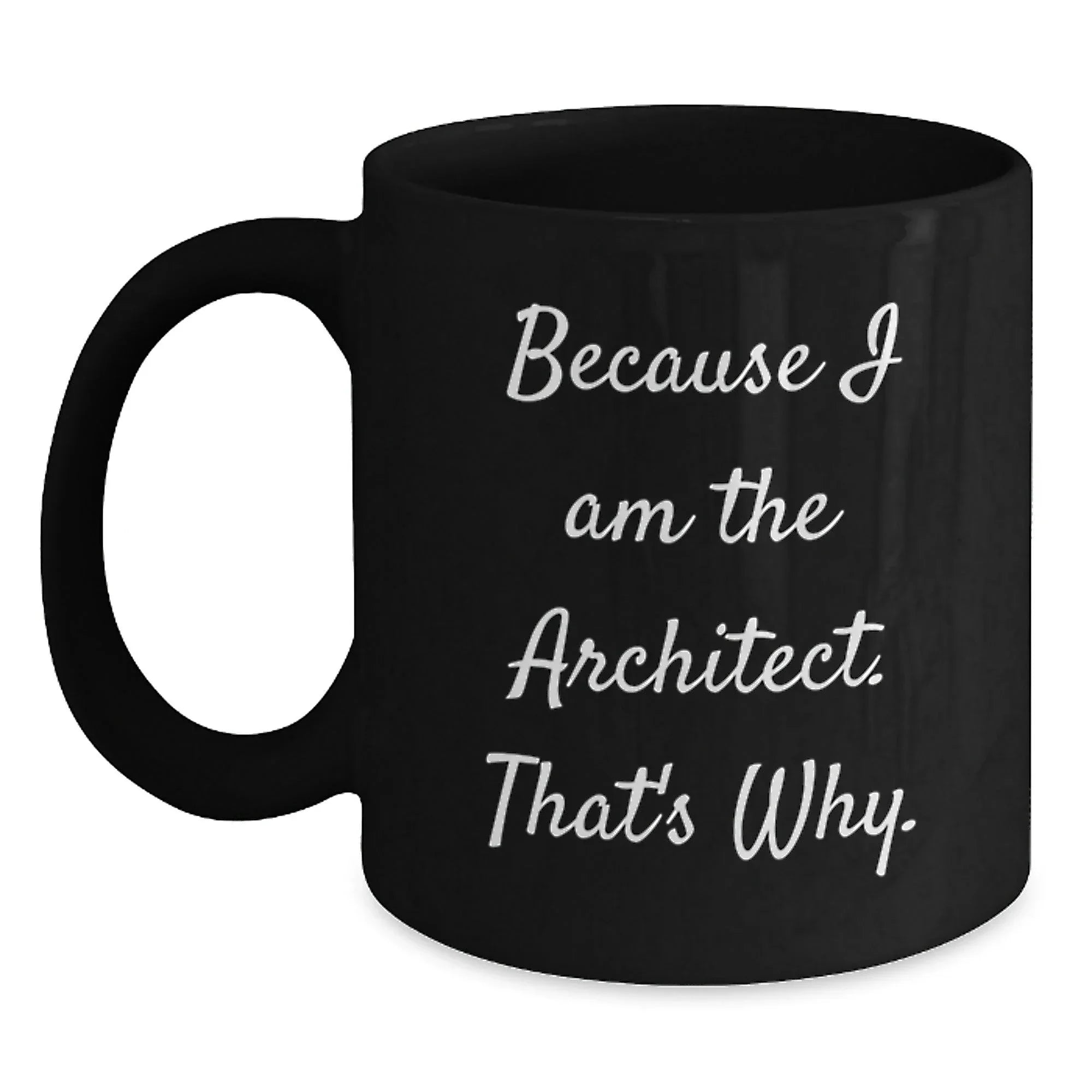 Architect Gifts, Because I Am The Architect. That's Why., Funny Birthday Coffee Mugs for Men or Women from Coworkers, Friends or Family