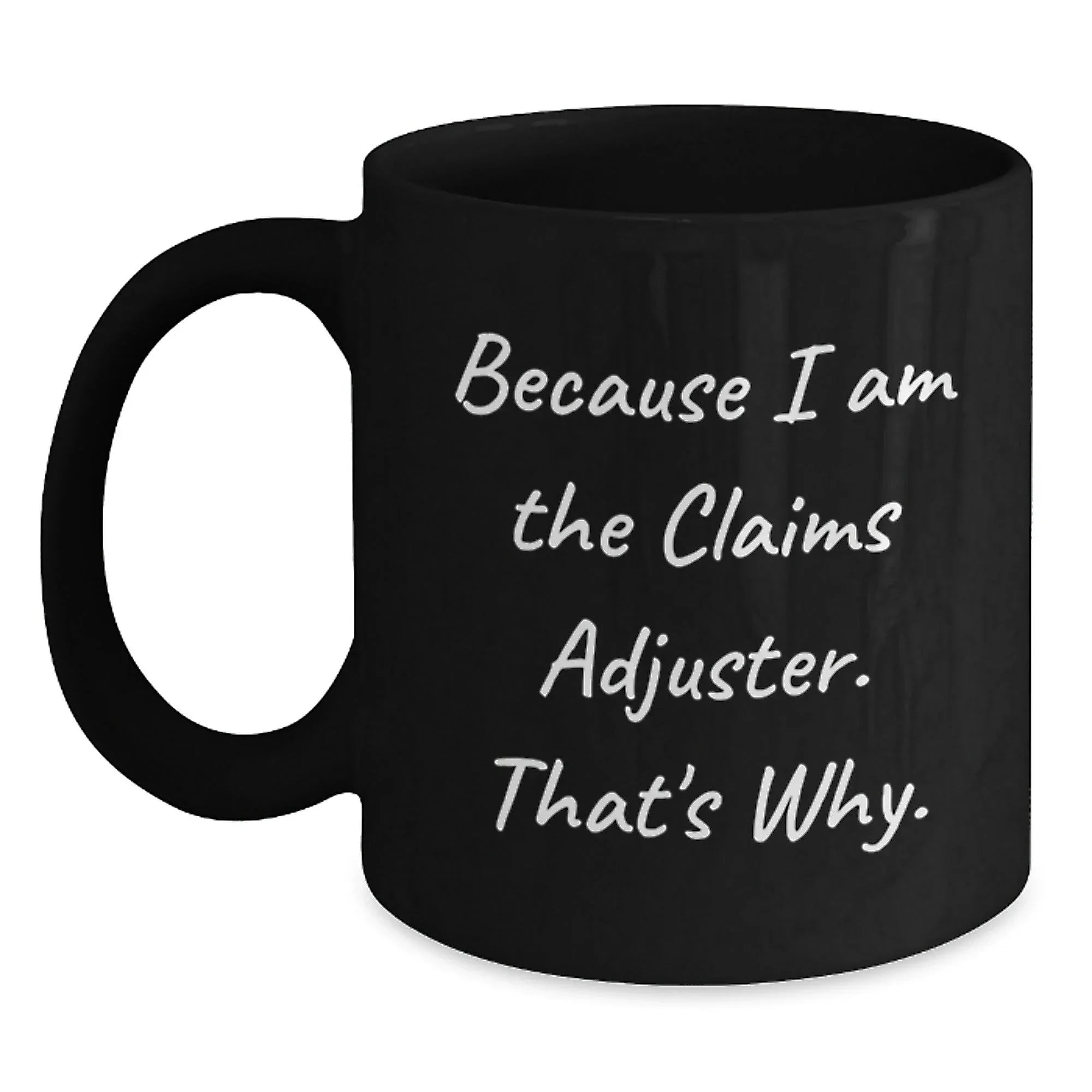 Claims Adjuster Gifts from Friends for Graduation Unique, Funny Because I Am The Claims Adjuster. That's Why. Black Coffee Mug