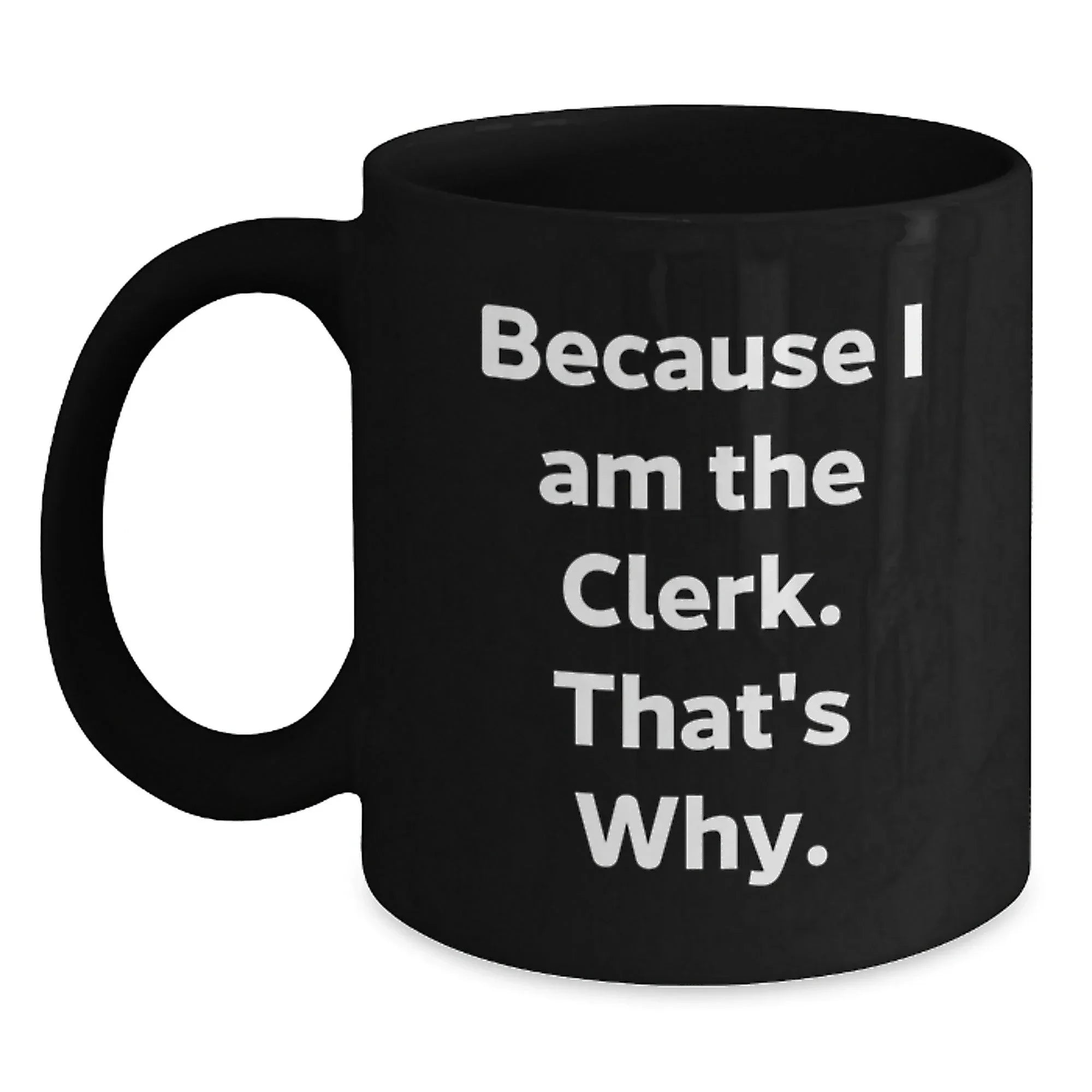 Funny Clerk Gifts, Black Coffee Mugs, Because I Am The Clerk That's Why, Christmas Unique Presents