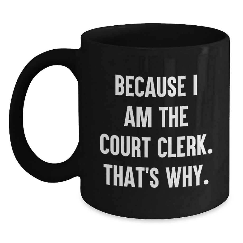 Court Clerk Humor Gifts from Men to Friends, Unique Graduation Gifts for Court Clerk, Funny Black Coffee Mug, Because I Am The Court Clerk. That's Why.