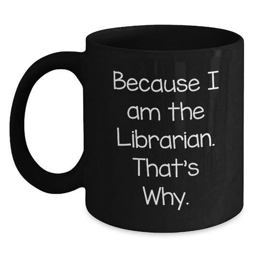 Librarian Humor Gifts from Friends for Librarian Graduation Unique Mugs Because I Am The Librarian. That's Why. Black Coffee Mug - Main