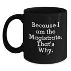 Magistrate Gifts, Because I Am The Magistrate. That's Why., Funny Black Coffee Mugs for Men, Women, Friends, Coworkers, Family, Birthday Unique Gifts from Magistrate to Magistrate